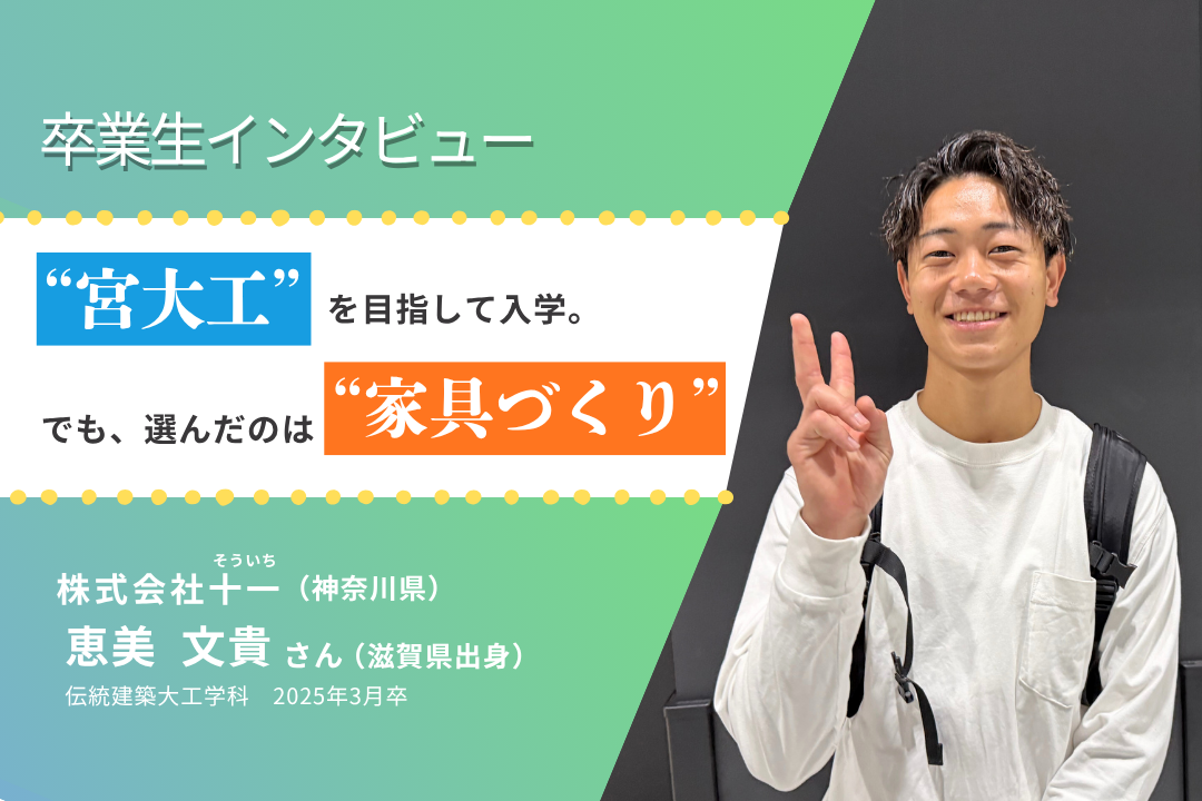 【卒業生インタビュー】宮大工を目指して入学。でも、選んだのは…?